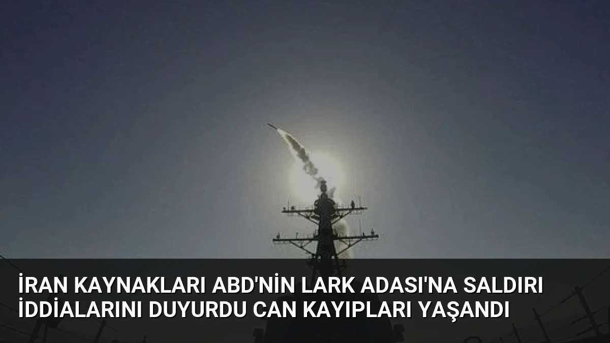İran kaynakları ABD’nin Lark Adası’na saldırı iddialarını duyurdu can kayıpları yaşandı