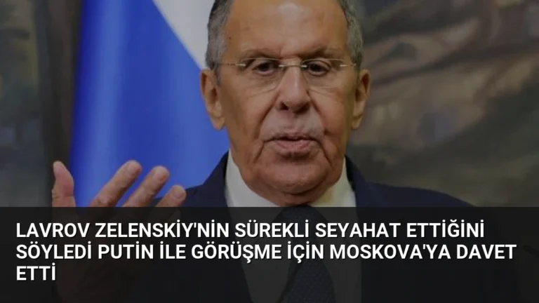 Lavrov Zelenskiy’nin Sürekli Seyahat Ettiğini Söyledi Putin ile Görüşme İçin Moskova’ya Davet Etti