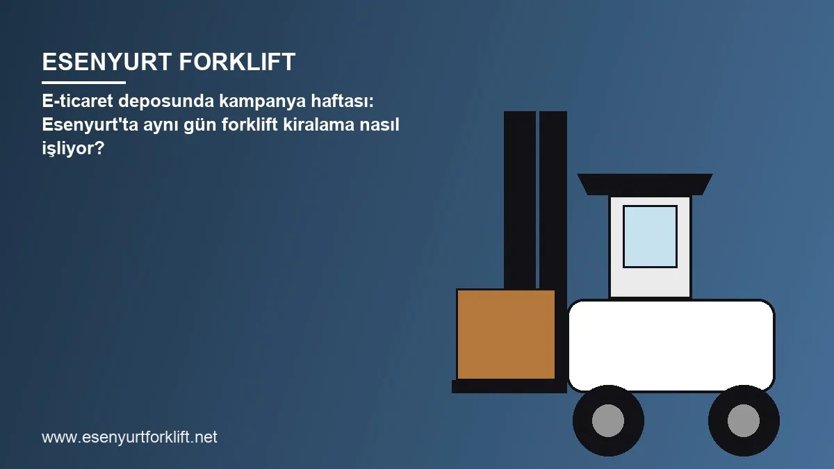 E-ticaret deposunda kampanya haftası: Esenyurt’ta aynı gün forklift kiralama nasıl işliyor?