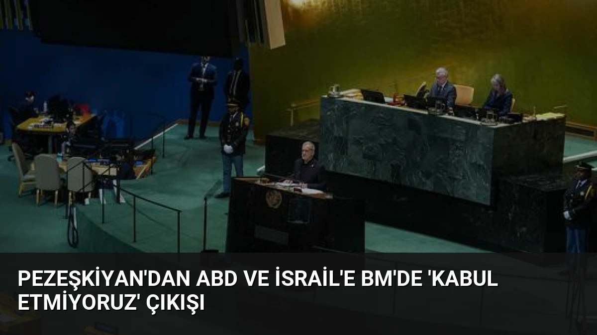 Pezeşkiyan’dan ABD ve İsrail’e BM’de ‘Kabul Etmiyoruz’ Çıkışı