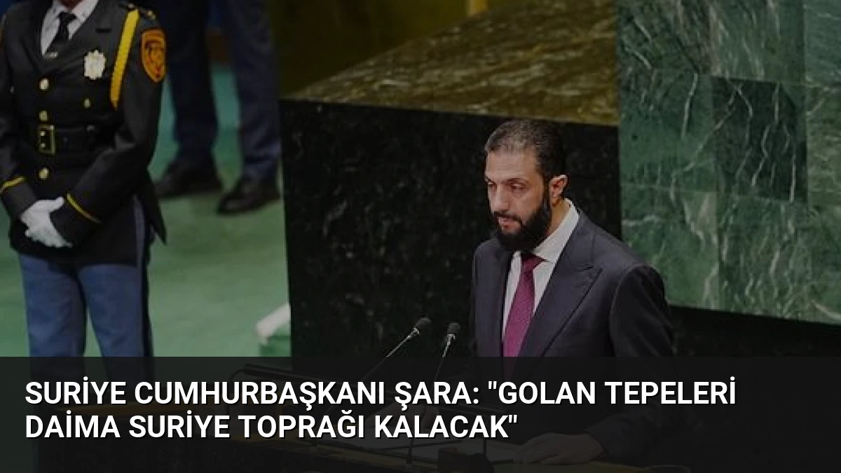 Suriye Cumhurbaşkanı Şara: “Golan Tepeleri Daima Suriye Toprağı Kalacak”