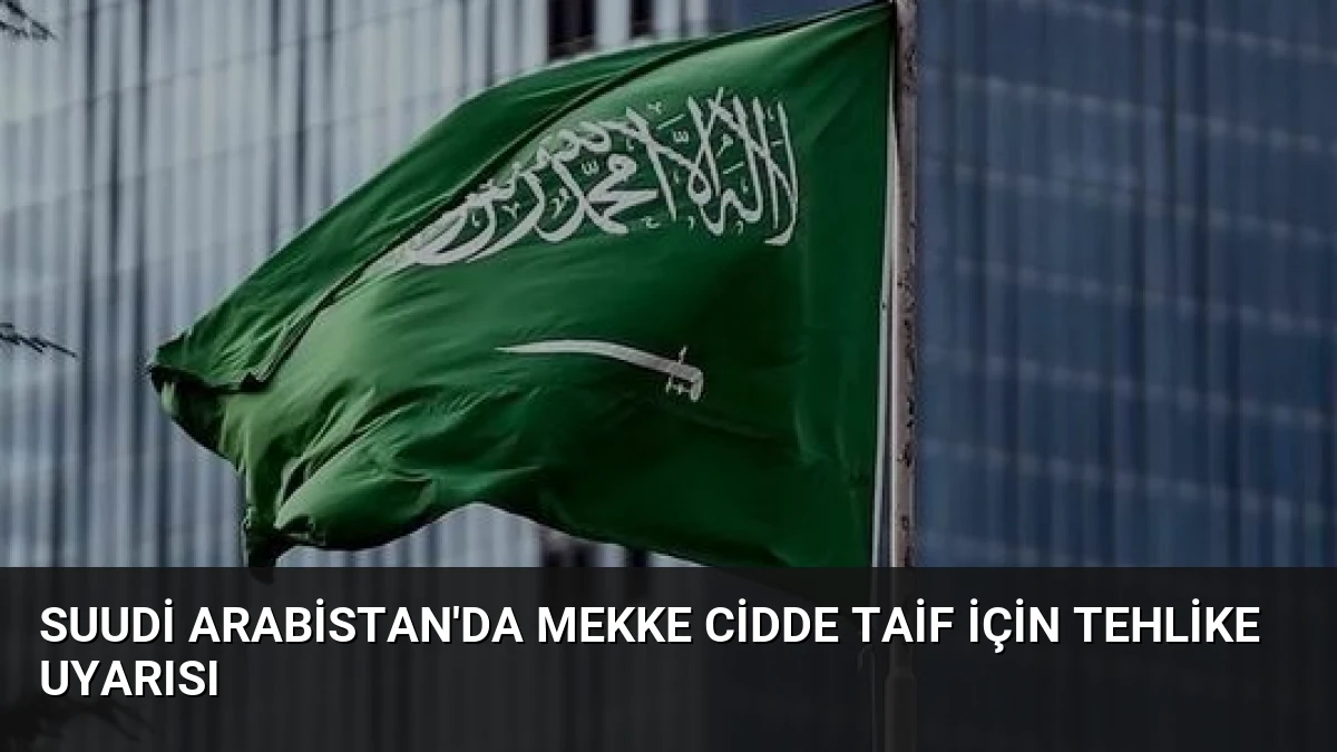 Suudi Arabistan’da Mekke Cidde Taif İçin Tehlike Uyarısı