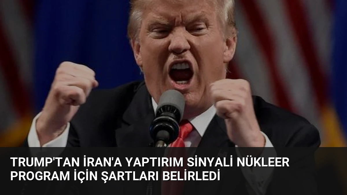 Trump’tan İran’a Yaptırım Sinyali Nükleer Program İçin Şartları Belirledi