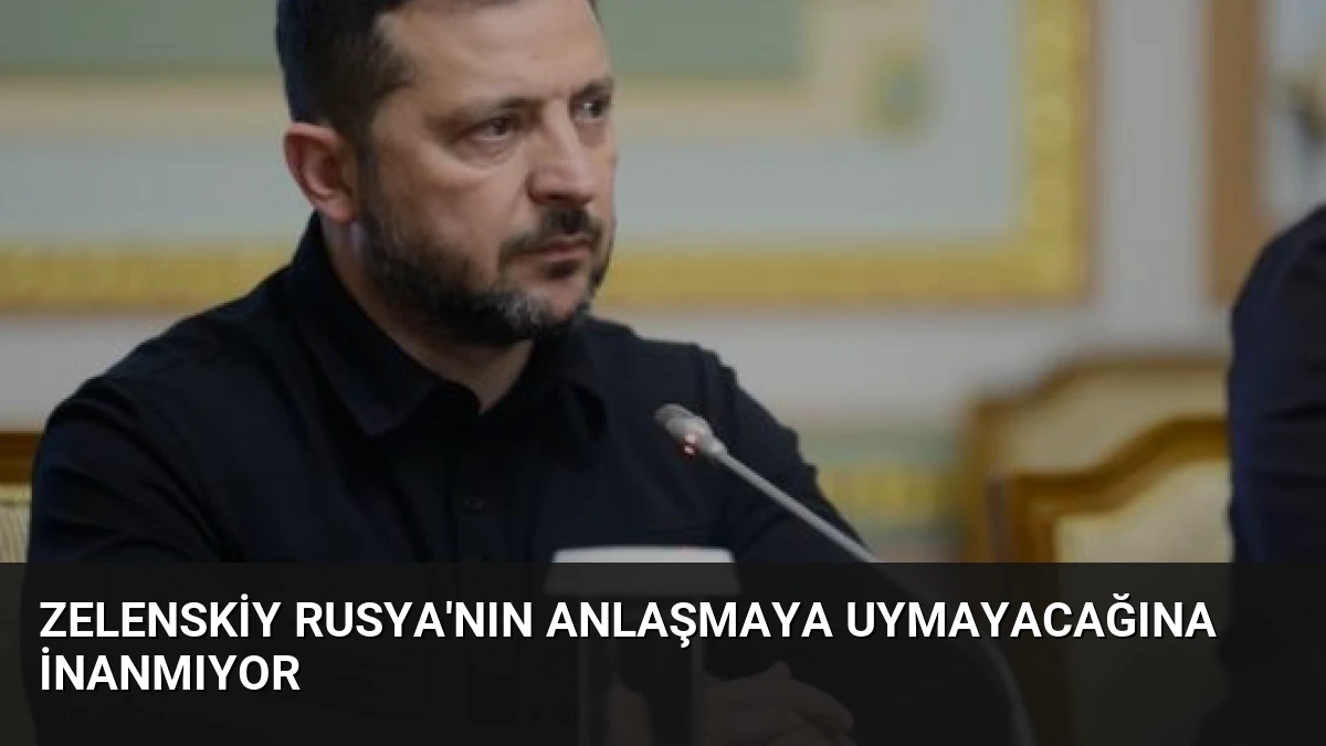 Zelenskiy Rusya’nın Anlaşmaya Uymayacağına İnanmıyor