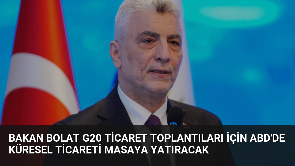 Bakan Bolat G20 Ticaret Toplantıları İçin ABD’de Küresel Ticareti Masaya Yatıracak
