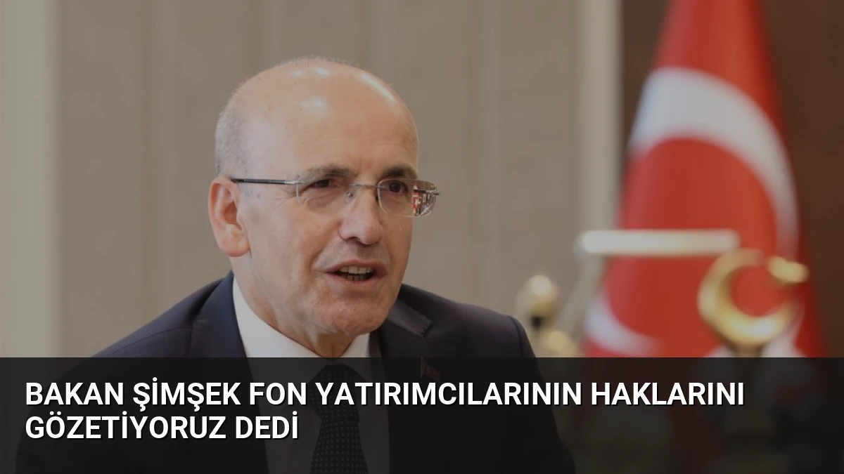 Bakan Şimşek Fon Yatırımcılarının Haklarını Gözetiyoruz Dedi