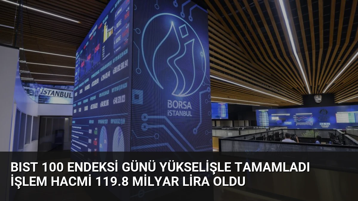 BIST 100 Endeksi Günü Yükselişle Tamamladı İşlem Hacmi 119.8 Milyar Lira Oldu