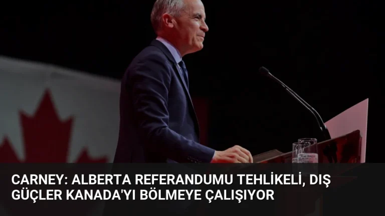 Carney: Alberta Referandumu Tehlikeli, Dış Güçler Kanada’yı Bölmeye Çalışıyor