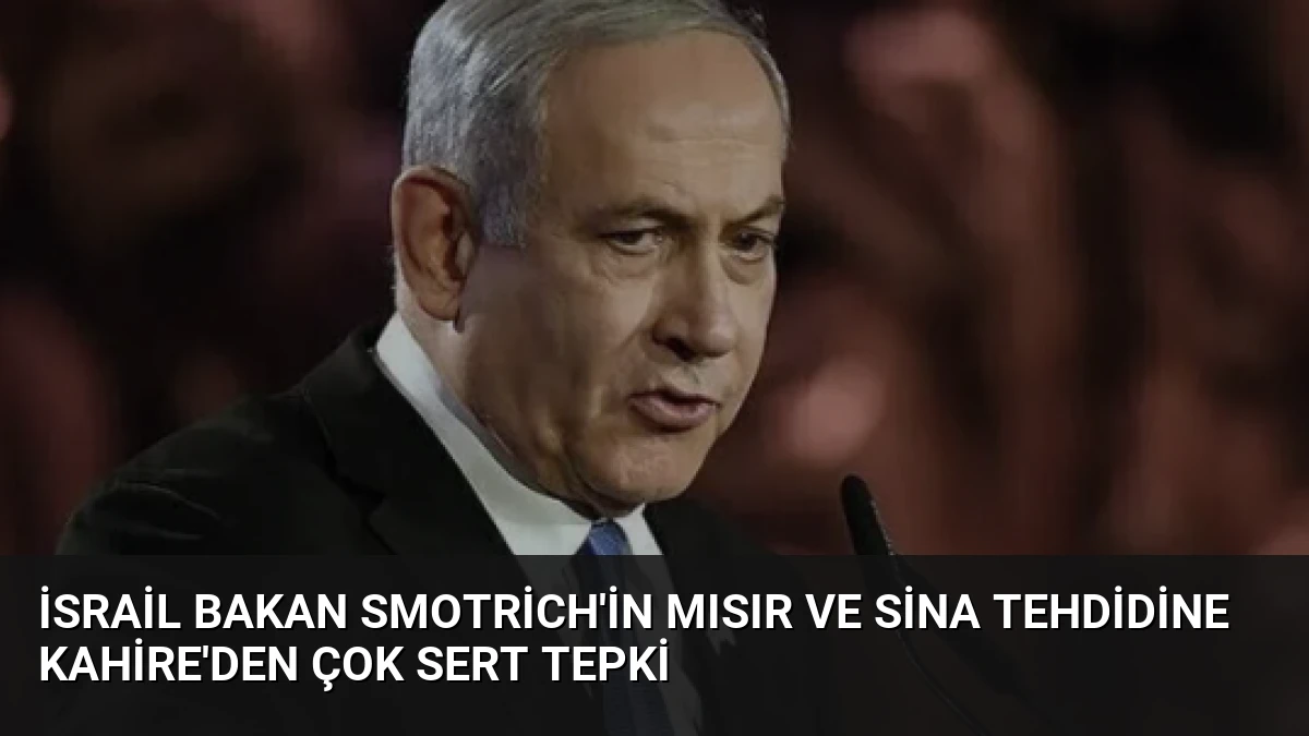 İsrail Bakan Smotrich’in Mısır ve Sina Tehdidine Kahire’den Çok Sert Tepki