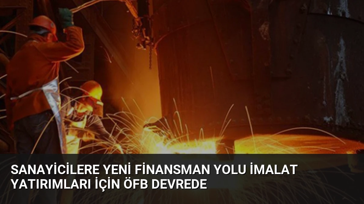 Sanayicilere Yeni Finansman Yolu İmalat Yatırımları İçin ÖFB Devrede