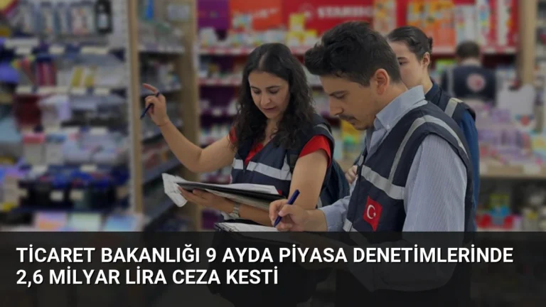 Ticaret Bakanlığı 9 Ayda Piyasa Denetimlerinde 2,6 Milyar Lira Ceza Kesti