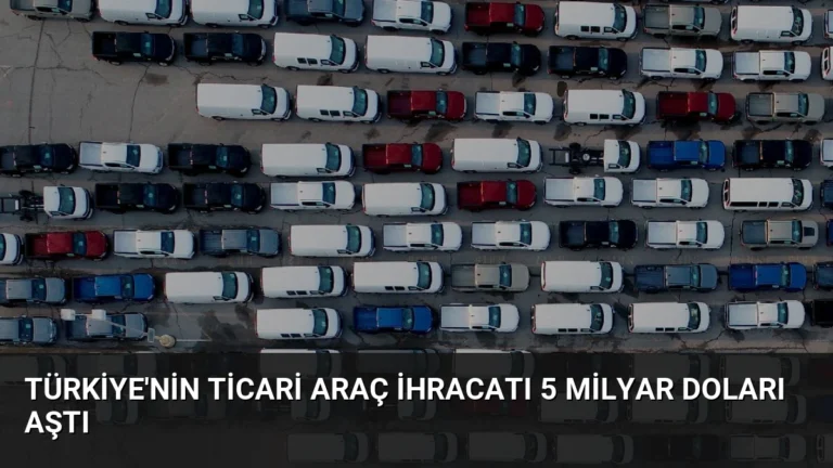 Türkiye’nin Ticari Araç İhracatı 5 Milyar Doları Aştı